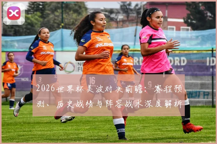 2026世界杯美波对决前瞻：赛程预测、历史战绩与阵容战术深度解析