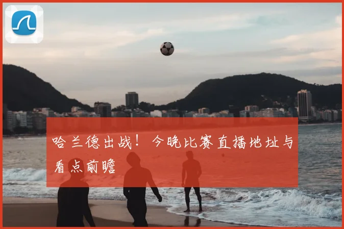 哈兰德出战！今晚比赛直播地址与看点前瞻