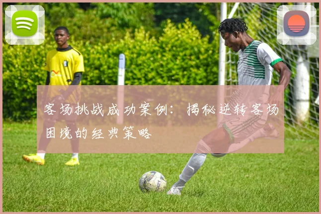 客场挑战成功案例:揭秘逆转客场困境的经典策略