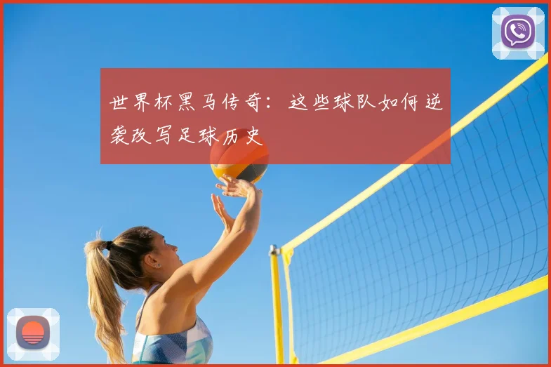 世界杯黑马传奇：这些球队如何逆袭改写足球历史