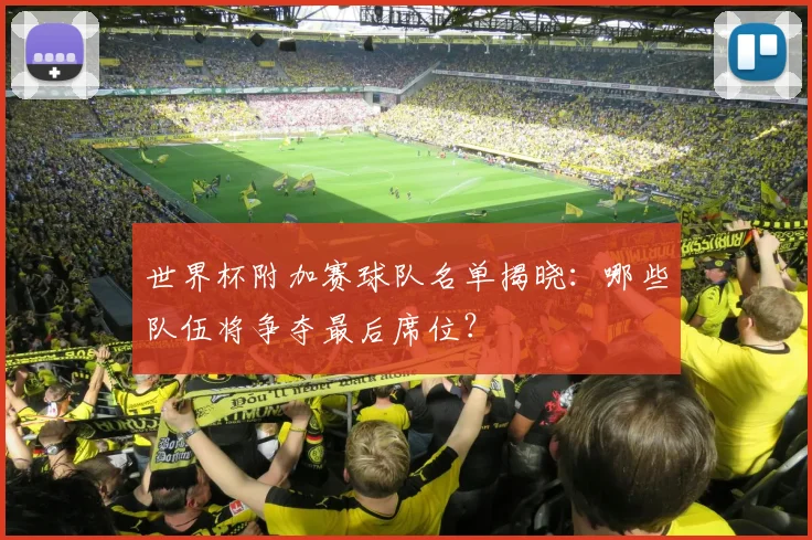 世界杯附加赛球队名单揭晓：哪些队伍将争夺最后席位？