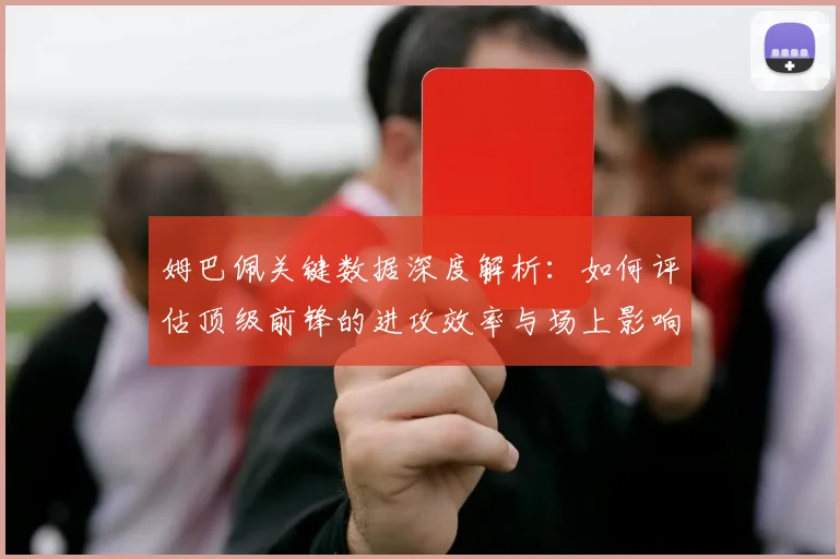 姆巴佩关键数据深度解析:如何评估顶级前锋的进攻效率与场上影响力