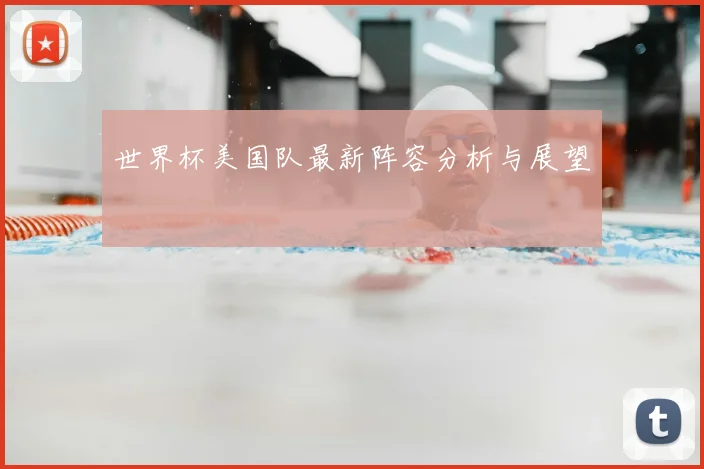 世界杯美国队最新阵容分析与展望
