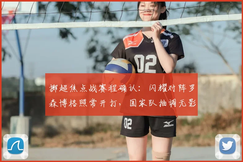 挪超焦点战赛程确认:闪耀对阵罗森博格照常开打,国家队抽调无影响