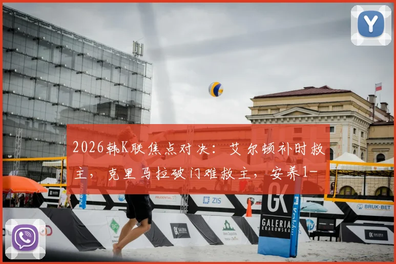 2026韩K联焦点对决:艾尔顿补时救主,克里马拉破门难救主,安养1-1憾平首尔FC