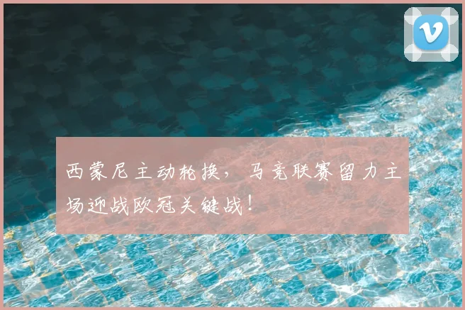 西蒙尼主动轮换,马竞联赛留力主场迎战欧冠关键战!