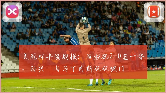 美冠杯半场战报：洛杉矶2-0蓝十字，孙兴慜与马丁内斯双双破门